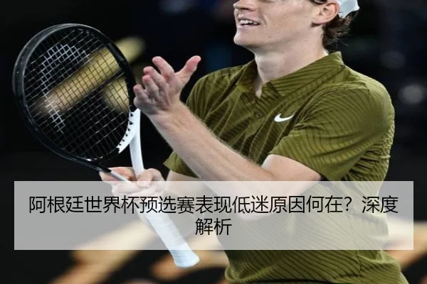 阿根廷世界杯预选赛表现低迷原因何在？深度解析