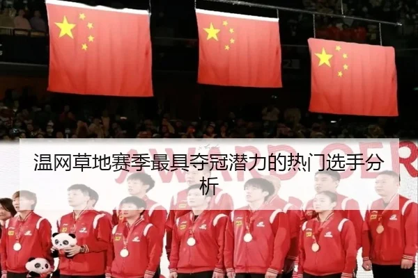 温网草地赛季最具夺冠潜力的热门选手分析