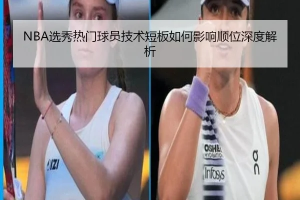 NBA选秀热门球员技术短板如何影响顺位深度解析